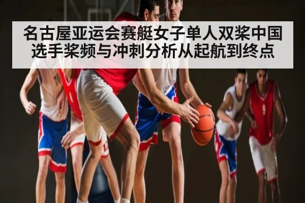 名古屋亚运会赛艇女子单人双桨中国选手桨频与冲刺分析从起航到终点 - www.c7c7.app